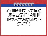 泸州职业技术学院幼师专业怎样(泸州职业技术学院幼师专业怎样？)