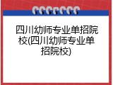 四川幼师专业单招院校(四川幼师专业单招院校)