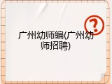 广州幼师编(广州幼师招聘)