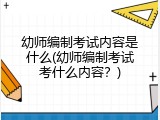 幼师编制考试内容是什么(幼师编制考试考什么内容？)