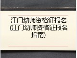 江门幼师资格证报名(江门幼师资格证报名指南)