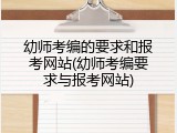 幼师考编的要求和报考网站(幼师考编要求与报考网站)