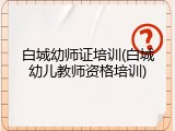 白城幼师证培训(白城幼儿教师资格培训)