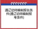 通辽幼师编制报名条件(通辽幼师编制报考条件)