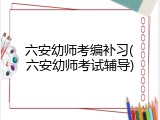 六安幼师考编补习(六安幼师考试辅导)