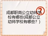 成都职高公立幼师学校有哪些(成都公立幼师学校有哪些？)