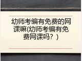 幼师考编有免费的网课嘛(幼师考编有免费网课吗？)