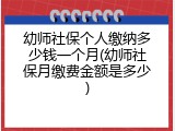 幼师社保个人缴纳多少钱一个月(幼师社保月缴费金额是多少)