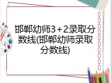 邯郸幼师3+2录取分数线(邯郸幼师录取分数线)