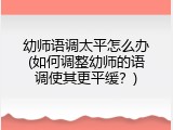 幼师语调太平怎么办(如何调整幼师的语调使其更平缓？)