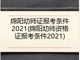 绵阳幼师证报考条件2021(绵阳幼师资格证报考条件2021)