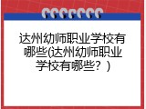 达州幼师职业学校有哪些(达州幼师职业学校有哪些？)