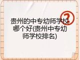 贵州的中专幼师学校哪个好(贵州中专幼师学校排名)