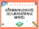 幼师编制考试培训班(幼儿教师资格考试辅导班)