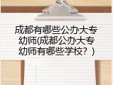 成都有哪些公办大专幼师(成都公办大专幼师有哪些学校？)