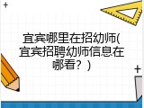 宜宾哪里在招幼师(宜宾招聘幼师信息在哪看？)