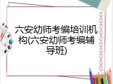 六安幼师考编培训机构(六安幼师考编辅导班)