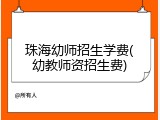 珠海幼师招生学费(幼教师资招生费)