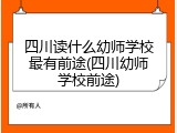 四川读什么幼师学校最有前途(四川幼师学校前途)