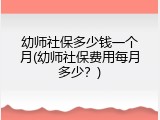 幼师社保多少钱一个月(幼师社保费用每月多少？)