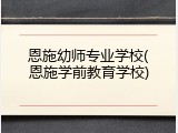 恩施幼师专业学校(恩施学前教育学校)