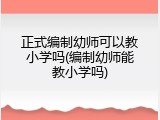正式编制幼师可以教小学吗(编制幼师能教小学吗)