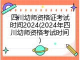 四川幼师资格证考试时间2024(2024年四川幼师资格考试时间)