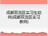 成都双流区实习生幼师(成都双流区实习教师)