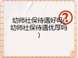 幼师社保待遇好吗(幼师社保待遇优厚吗)