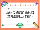 西林县幼师("西林县幼儿教育工作者")