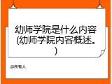 幼师学院是什么内容(幼师学院内容概述。)