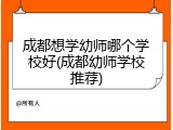 成都想学幼师哪个学校好(成都幼师学校推荐)