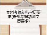 贵州考编幼师学历要求(贵州考编幼师学历要求)