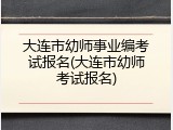 大连市幼师事业编考试报名(大连市幼师考试报名)