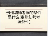 贵州幼师考编的条件是什么(贵州幼师考编条件)