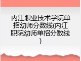 内江职业技术学院单招幼师分数线(内江职院幼师单招分数线)