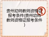 贵州幼师教师资格证报考条件(贵州幼师教师资格证报考条件)