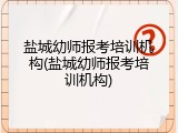 盐城幼师报考培训机构(盐城幼师报考培训机构)