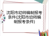 沈阳市幼师编制报考条件(沈阳市幼师编制报考条件)