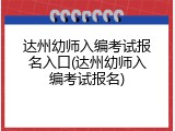 达州幼师入编考试报名入口(达州幼师入编考试报名)