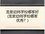 龙泉幼师学校哪家好(龙泉幼师学校哪家优秀？)