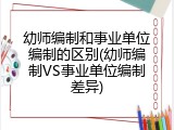 幼师编制和事业单位编制的区别(幼师编制VS事业单位编制差异)