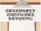 成都龙泉驿有哪些学幼师的学校(成都龙泉驿学幼师学校)