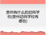 贵州有什么的幼师学校(贵州幼师学校有哪些)