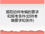 揭阳幼师考编的要求和报考条件(幼师考编要求和条件)
