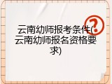 云南幼师报考条件(云南幼师报名资格要求)