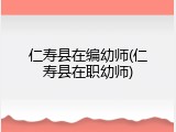 仁寿县在编幼师(仁寿县在职幼师)