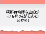 成都有幼师专业的公办专科(成都公办幼师专科)