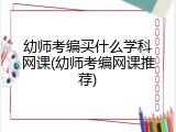 幼师考编买什么学科网课(幼师考编网课推荐)