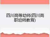 四川高等幼师(四川高职幼师教育)